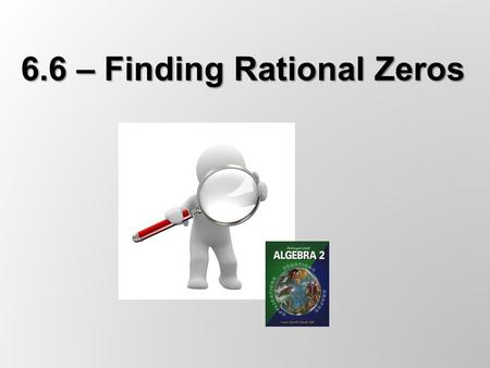 6.6 – Finding Rational Zeros. The Rational Zero Theorem If f(x) = a n x n + … + a 1 x + a 0 has integer coefficients, then every rational zero of f has.