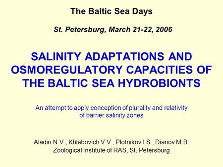 SALINITY ADAPTATIONS AND OSMOREGULATORY CAPACITIES OF THE BALTIC SEA HYDROBIONTS Aladin N.V., Khlebovich V.V., Plotnikov I.S., Dianov M.B. Zoological Institute.