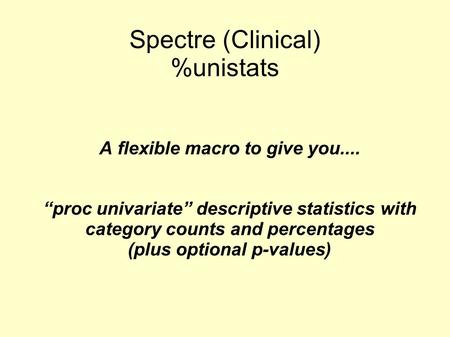 Spectre (Clinical) %unistats A flexible macro to give you.... “proc univariate” descriptive statistics with category counts and percentages (plus optional.