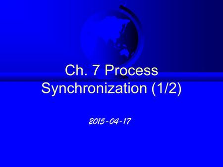 Ch. 7 Process Synchronization (1/2) 2015-04-17. 7.I Background F Producer - Consumer process :  Compiler, Assembler, Loader, · · · · · · F Bounded buffer.