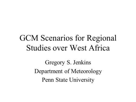GCM Scenarios for Regional Studies over West Africa Gregory S. Jenkins Department of Meteorology Penn State University.