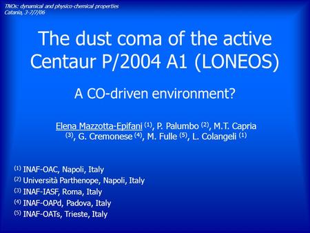The dust coma of the active Centaur P/2004 A1 (LONEOS) A CO-driven environment? TNOs: dynamical and physico-chemical properties Catania, 3-7/7/06 Elena.