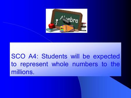 SCO A4: Students will be expected to represent whole numbers to the millions.