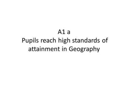 A1 a Pupils reach high standards of attainment in Geography.