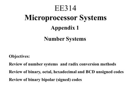 Appendix 1 Number Systems Objectives: Review of number systems and radix conversion methods Review of binary, octal, hexadecimal and BCD unsigned codes.