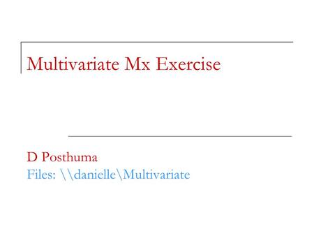 Multivariate Mx Exercise D Posthuma Files: \\danielle\Multivariate.