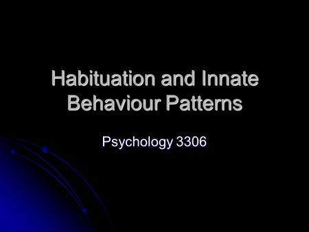 Habituation and Innate Behaviour Patterns Psychology 3306.