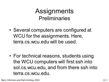 Barry Wilkinson and Mark Holliday, 2004A1.1 Assignments Preliminaries Several computers are configured at WCU for the assignments. Here, terra.cs.wcu.edu.