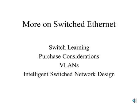 More on Switched Ethernet Switch Learning Purchase Considerations VLANs Intelligent Switched Network Design.