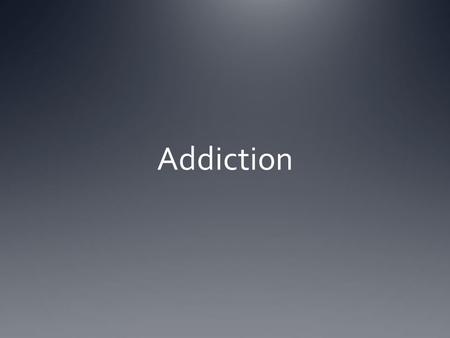 Addiction.