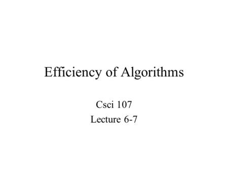 Efficiency of Algorithms Csci 107 Lecture 6-7. Topics –Data cleanup algorithms Copy-over, shuffle-left, converging pointers –Efficiency of data cleanup.