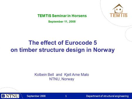 September 20081Department of structural engineering The effect of Eurocode 5 on timber structure design in Norway Kolbein Bell and Kjell Arne Malo NTNU,