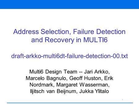 1 Address Selection, Failure Detection and Recovery in MULTI6 draft-arkko-multi6dt-failure-detection-00.txt Multi6 Design Team -- Jari Arkko, Marcelo Bagnulo,