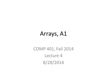 Arrays, A1 COMP 401, Fall 2014 Lecture 4 8/28/2014.