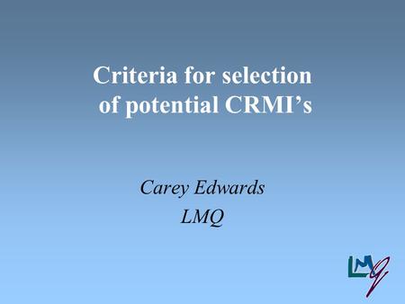 Criteria for selection of potential CRMI’s Carey Edwards LMQ.
