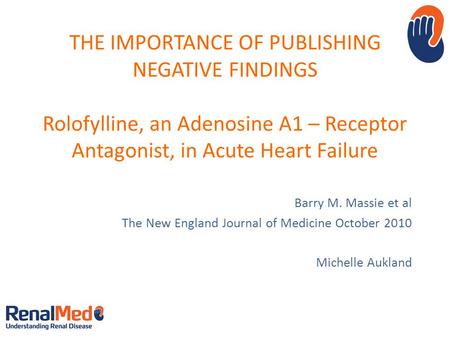 THE IMPORTANCE OF PUBLISHING NEGATIVE FINDINGS Rolofylline, an Adenosine A1 – Receptor Antagonist, in Acute Heart Failure Barry M. Massie et al The New.