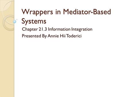 Wrappers in Mediator-Based Systems Chapter 21.3 Information Integration Presented By Annie Hii Toderici.