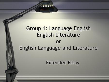 Group 1: Language English English Literature or English Language and Literature Extended Essay.