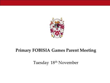 Primary FOBISIA Games Parent Meeting Tuesday 18 th November.