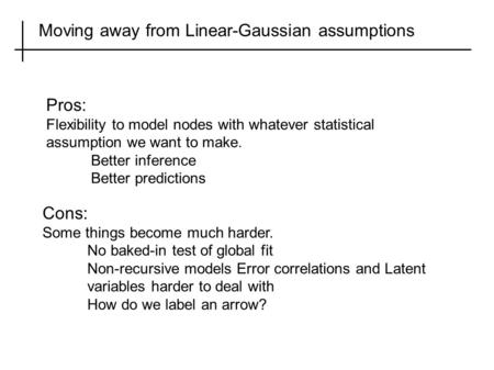 Moving away from Linear-Gaussian assumptions Cons: Some things become much harder. No baked-in test of global fit Non-recursive models Error correlations.
