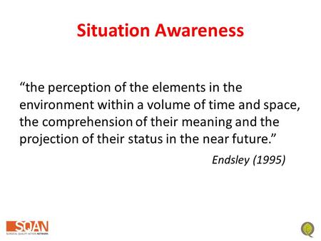 Situation Awareness “the perception of the elements in the environment within a volume of time and space, the comprehension of their meaning and the projection.
