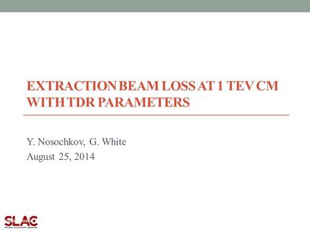 EXTRACTION BEAM LOSS AT 1 TEV CM WITH TDR PARAMETERS Y. Nosochkov, G. White August 25, 2014.