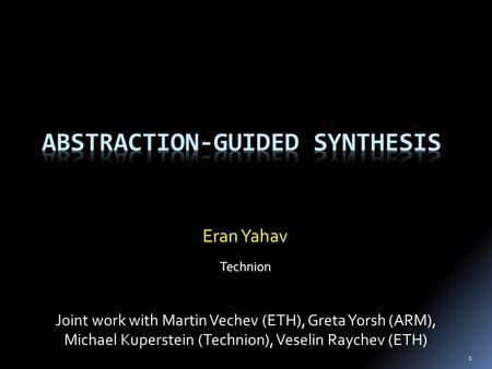 1 Eran Yahav Technion Joint work with Martin Vechev (ETH), Greta Yorsh (ARM), Michael Kuperstein (Technion), Veselin Raychev (ETH)