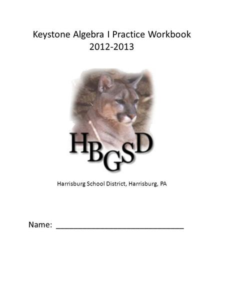 Keystone Algebra I Practice Workbook 2012-2013 Harrisburg School District, Harrisburg, PA Name: _____________________________.