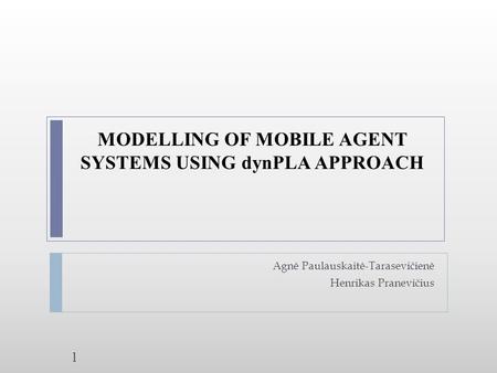 MODELLING OF MOBILE AGENT SYSTEMS USING dynPLA APPROACH Agnė Paulauskaitė-Tarasevičienė Henrikas Pranevičius 1.