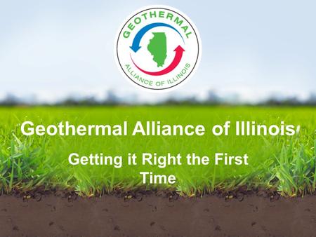 Geothermal Alliance of Illinois Getting it Right the First Time.