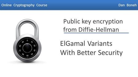 Dan Boneh Public key encryption from Diffie-Hellman ElGamal Variants With Better Security Online Cryptography Course Dan Boneh.