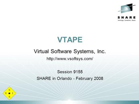 VTAPE Virtual Software Systems, Inc.  Session 9155 SHARE in Orlando - February 2008.