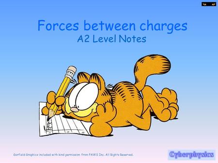 Garfield Graphics included with kind permission from PAWS Inc. All Rights Reserved. Forces between charges A2 Level Notes.