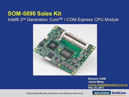 SOM-5890 Sales Kit Intel® 2 nd Generation Core TM i COM-Express CPU Module EmCore / SOM James Wang Feb. 20, 2011.