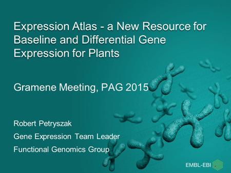 Gramene Meeting, PAG 2015 Expression Atlas - a New Resource for Baseline and Differential Gene Expression for Plants Robert Petryszak Gene Expression Team.
