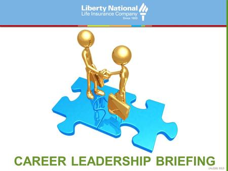 CAREER LEADERSHIP BRIEFING LNL2281 0213. Defining Liberty National 100+ Years At Work MARKET LIFE AND SUPPLEMENTAL HEALTH INSURANCE IN THE HOME AND AT.