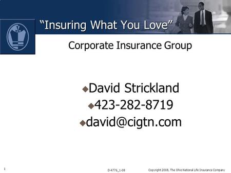1 D-4776_1-08 Copyright 2008, The Ohio National Life Insurance Company “Insuring What You Love” Corporate Insurance Group  David Strickland  423-282-8719.