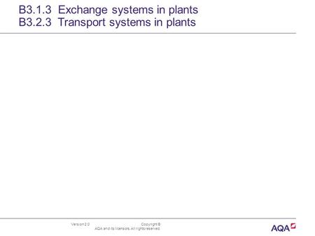 Version 2.0 Copyright © AQA and its licensors. All rights reserved. B3.1.3 Exchange systems in plants B3.2.3 Transport systems in plants.