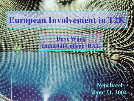 European Involvement in T2K Neuchatel June 21, 2004 Dave Wark Imperial College /RAL.