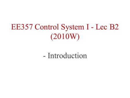 EE357 Control System I - Lec B2 (2010W) - Introduction.