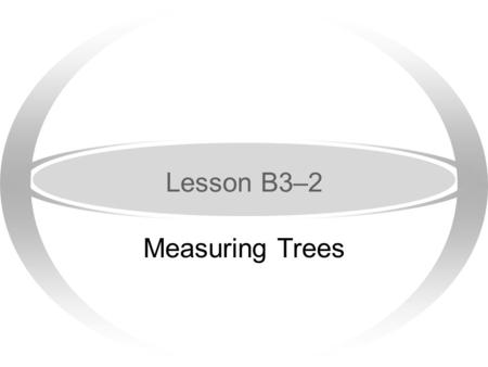 Lesson B3–2 Measuring Trees Next Generation Science / Common Core Standards Addressed! ·HSNQ.A.1 Use units as a way to understand problems and to guide.