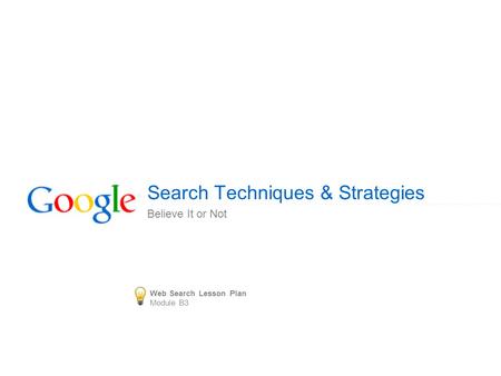 Search Techniques & Strategies Believe It or Not Web Search Lesson Plan Module B3.