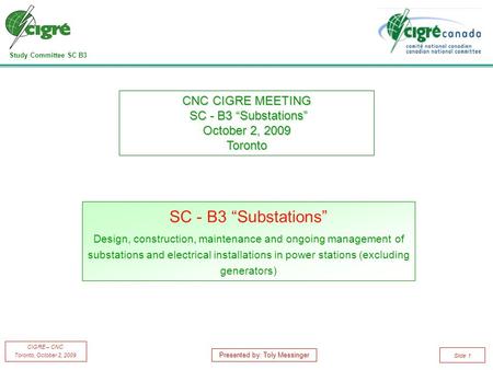 Study Committee SC B3 CIGRE – CNC Toronto, October 2, 2009 Slide 1 SC - B3 “Substations” Design, construction, maintenance and ongoing management of substations.