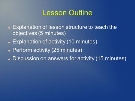 Lesson Outline Explanation of lesson structure to teach the objectives (5 minutes) Explanation of activity (10 minutes) Perform activity (25 minutes) Discussion.