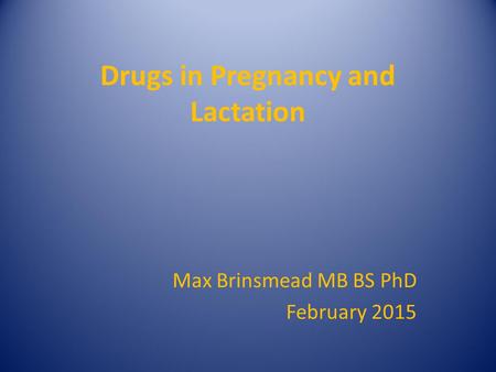 Drugs in Pregnancy and Lactation Max Brinsmead MB BS PhD February 2015.