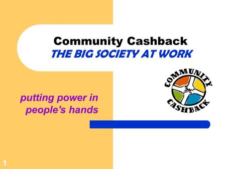Putting power in people's hands Community Cashback THE BIG SOCIETY AT WORK 1.