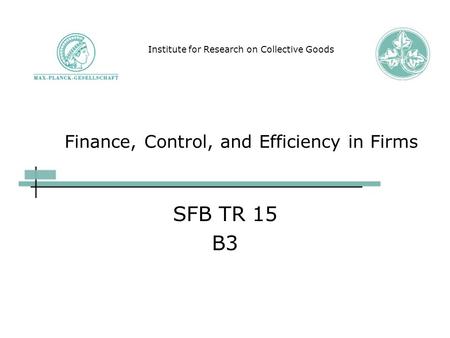 Finance, Control, and Efficiency in Firms SFB TR 15 B3 Institute for Research on Collective Goods.