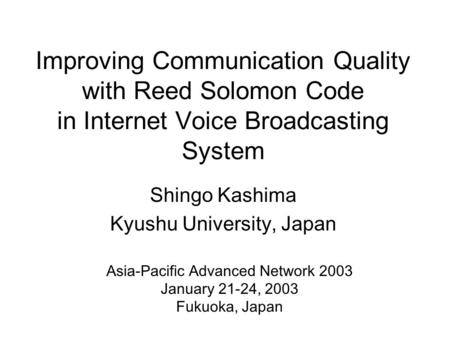 Improving Communication Quality with Reed Solomon Code in Internet Voice Broadcasting System Shingo Kashima Kyushu University, Japan Asia-Pacific Advanced.
