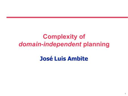 1 Complexity of domain-independent planning José Luis Ambite.