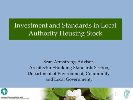Investment and Standards in Local Authority Housing Stock Seán Armstrong, Advisor, Architecture/Building Standards Section, Department of Environment,